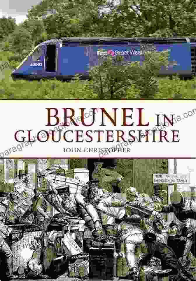 Brunel In Gloucestershire Through Time: A Visual Journey Of A Visionary Engineer's Impact On The County Brunel In Gloucestershire (Through Time)