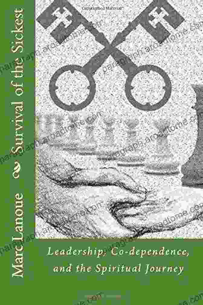 Leadership, Co Dependence, And The Spiritual Journey: A Transformational Guidebook Survival Of The Sickest: Leadership Co Dependence And The Spiritual Journey