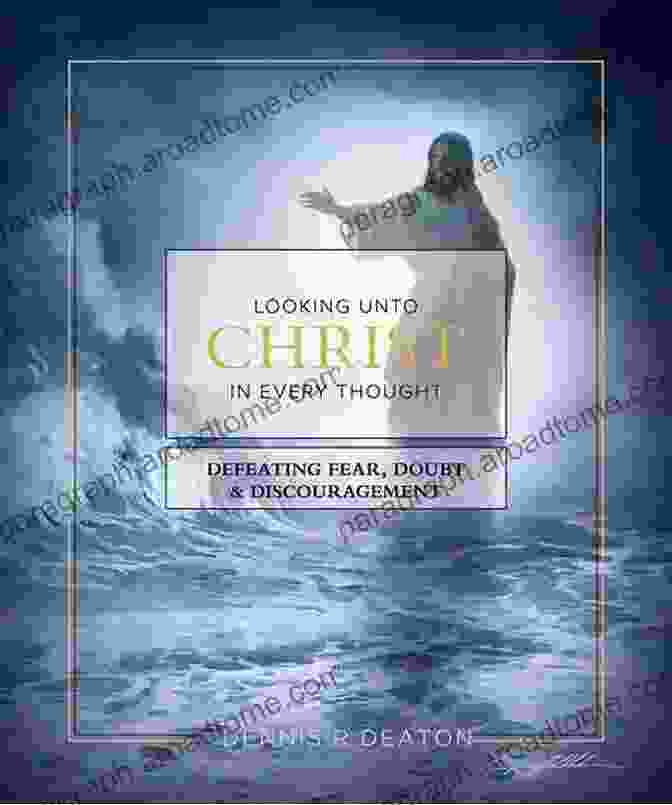 Looking Unto Christ In Every Thought Book Cover Looking Unto Christ In Every Thought: Defeating Fear Doubt And Discouragement