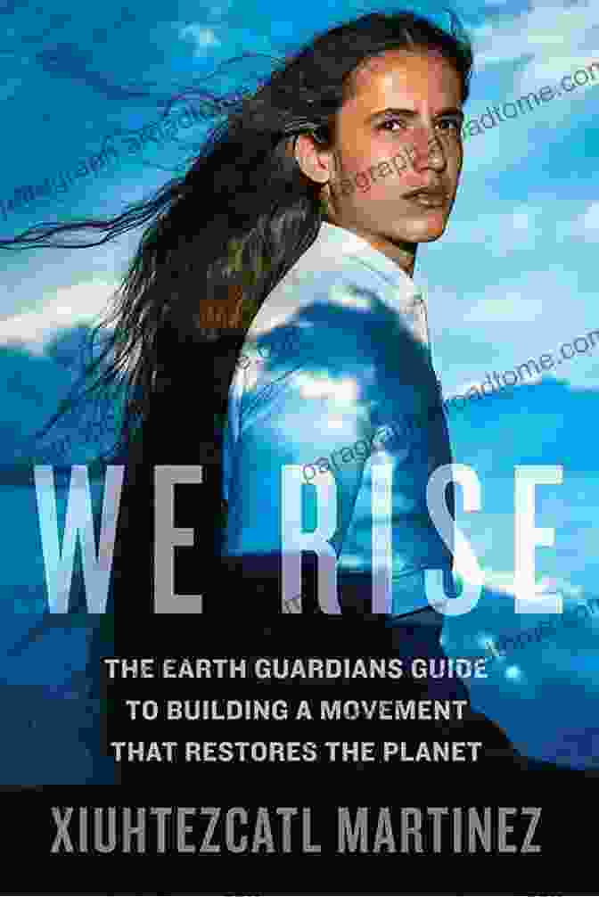 Xiuhtezcatl Martinez We Rise: The Earth Guardians Guide To Building A Movement That Restores The Planet