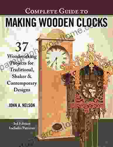 Complete Guide To Making Wooden Clocks 3rd Edition: 37 Woodworking Projects For Traditional Shaker Contemporary Designs