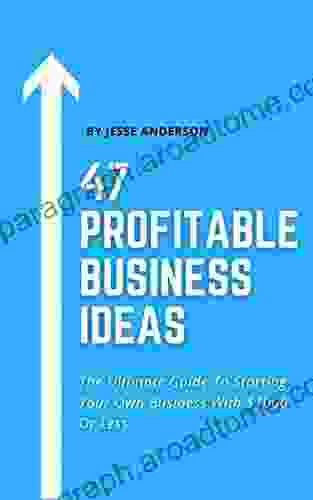 47 Profitable Small Business Ideas You Can Start With $1000 Or Less: The Ultimate Guide To Starting Your Own Business And Making Six Figures (or More) Or Less (How To Start Your Business 4)