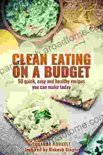 Clean Eating On A Budget: 50 quick easy and healthy recipes you can make today