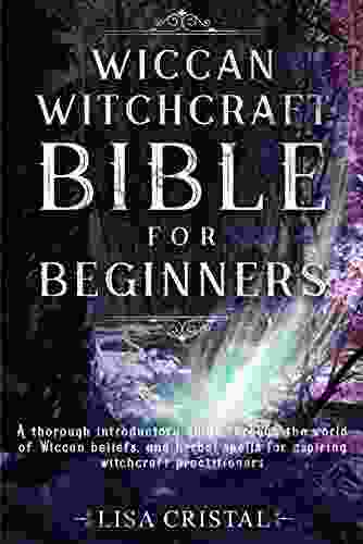 Wiccan Witchcraft Bible For Beginners: A Thorough Introductory Guide Through The World Of Wiccan Beliefs And Herbal Spells For Aspiring Witchcraft Practitioners