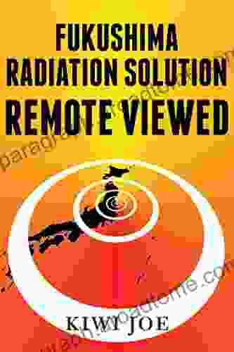 Fukushima Radiation Solution Remote Viewed: An Engineering Blueprint To Save the Pacific Ocean (Kiwi Joe s Remote Viewed 3)