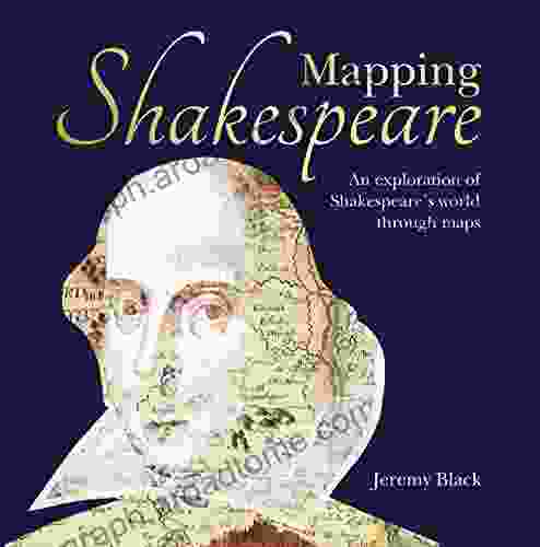 Mapping Shakespeare: An Exploration Of Shakespeare S Worlds Through Maps