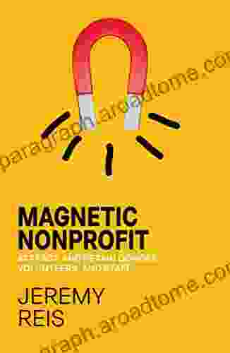 Magnetic Nonprofit: Attract and Retain Donors Volunteers and Staff to Increase Nonprofit Fundraising