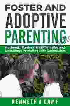 Foster And Adoptive Parenting: Authentic Stories That Will Inspire And Encourage Parenting With Connection