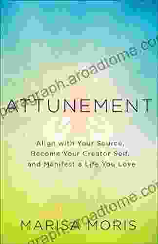 Attunement: Align with Your Source Become Your Creator Self and Manifest a Life You Love