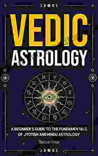 Vedic Astrology: A Beginner S Guide To The Fundamentals Of Jyotish And Hindu Astrology