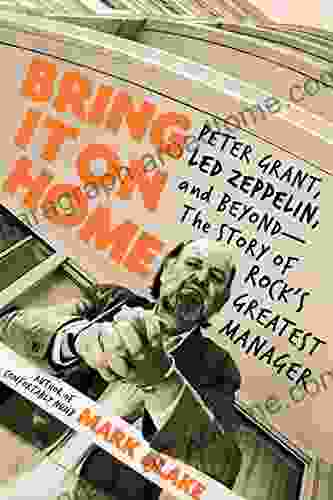 Bring It On Home: Peter Grant Led Zeppelin and Beyond The Story of Rock s Greatest Manager