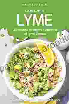 Cooking With Lyme 25 Recipes To Relieve Symptoms Of Lyme Disease: Cooking Made Easy For Those In Pain