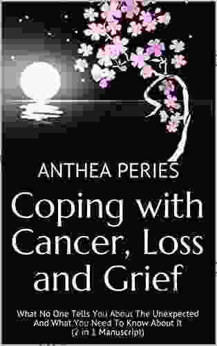 Coping With Cancer Loss And Grief: What No One Tells You About The Unexpected And What You Need To Know About It (2 In 1 Manuscript) (Cancer Patients)