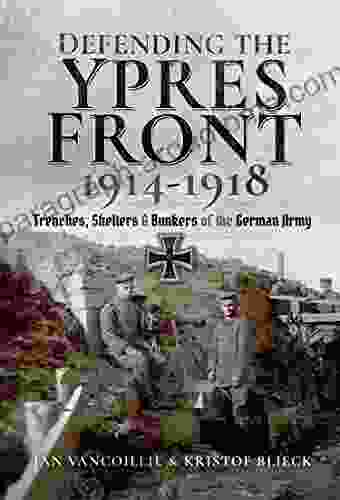 Defending The Ypres Front 1914 1918: Trenches Shelters Bunkers Of The German Army