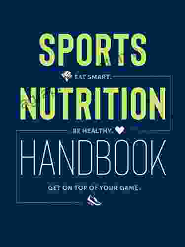 Sports Nutrition Handbook: Eat Smart Be Healthy Get On Top Of Your Game