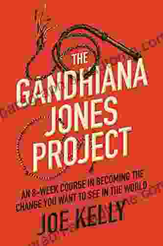 The Gandhiana Jones Project: An 8 Week Course In Becoming The Change You Want To See In The World