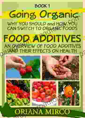 Food Additives: An Overview Of Food Additives And Their Effect On Health (Going Organic: Why You Should And How You Can Switch To Organic Foods 1)