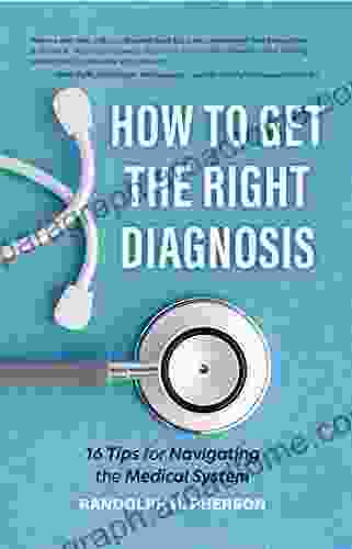 How To Get The Right Diagnosis: 16 Tips For Navigating The Medical System