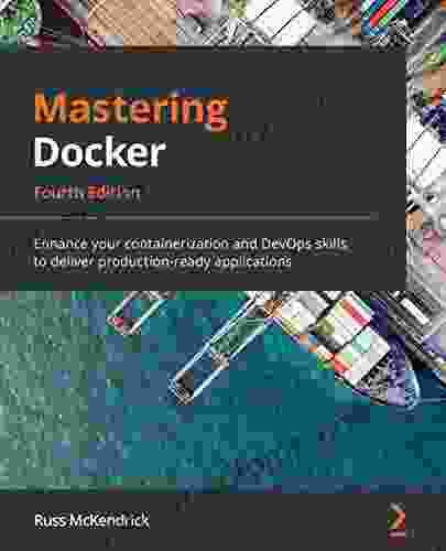 Mastering Docker: Enhance Your Containerization And DevOps Skills To Deliver Production Ready Applications 4th Edition