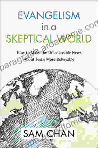 Evangelism In A Skeptical World: How To Make The Unbelievable News About Jesus More Believable