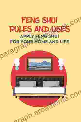 Feng Shui Rules And Uses: Apply Feng Shui For Your Home And Life