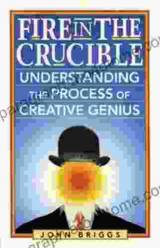 Fire In The Crucible: Understanding The Process Of Creative Genius