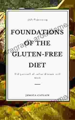 Foundations Of The Gluten Free Diet: Rid Yourself Of Celiac Disease And More