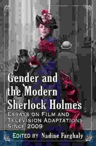 Gender And The Modern Sherlock Holmes: Essays On Film And Television Adaptations Since 2009