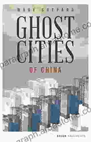 Ghost Cities Of China: The Story Of Cities Without People In The World S Most Populated Country (Asian Arguments)