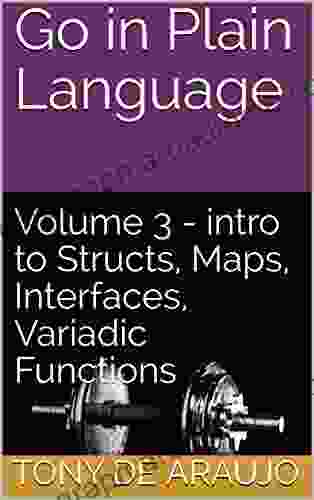 Go In Plain Language: Volume 3 Intro To Structs Maps Interfaces Variadic Functions (Supplemental Exercises For Golang Students)