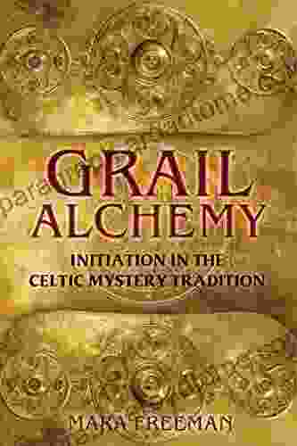 Grail Alchemy: Initiation in the Celtic Mystery Tradition