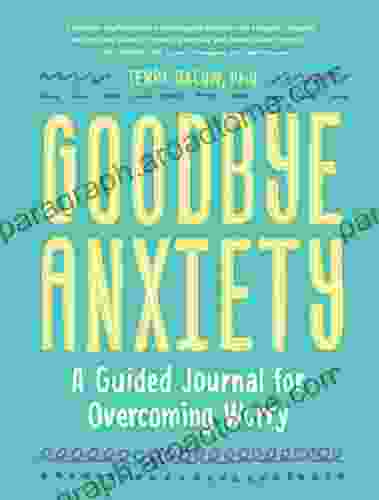 Goodbye Anxiety: A Guided Journal For Overcoming Worry (A Guided Workbook For Teens And Young Adu Lts With CBT Skills And Journal Prompts)