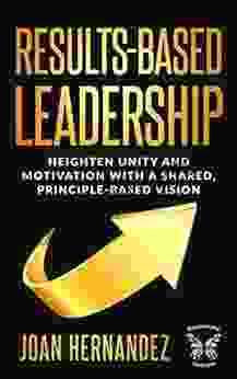 Results Based Leadership: Heighten Unity and Motivation with a Shared Principle Based Vision (Transformative Leadership Capabilities)