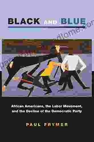 Black And Blue: African Americans The Labor Movement And The Decline Of The Democratic Party (Princeton Studies In American Politics: Historical International And Comparative Perspectives 123)