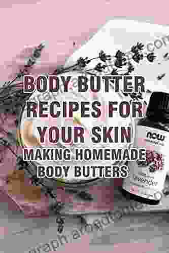 Body Butter Recipes For Your Skin: Making Homemade Body Butters