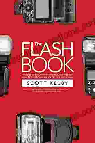 The Flash Book: How to fall hopelessly in love with your flash and finally start taking the type of images you bought it for in the first place