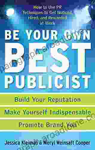 Be Your Own Best Publicist: How To Use PR Techniques To Get Noticed Hired And Rewarded At Work