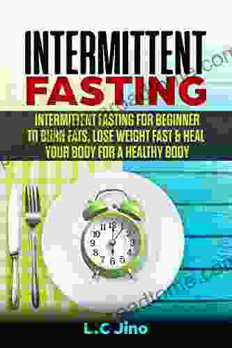 Intermittent Fasting Intermittent Fast For Beginner To Burn Fasts Lose Weight Fast Heal Your Body For A Healthy Body (Weight Problem Reverse Chronic Health Benefits Ketogenic Ketogenic Diet)