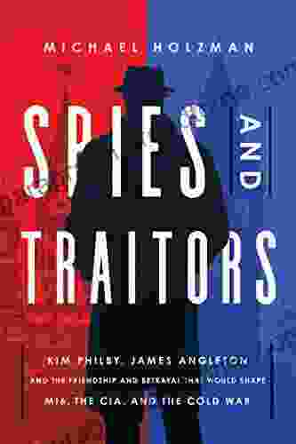 Spies And Traitors: Kim Philby James Angleton And The Friendship And Betrayal That Would Shape MI6 The CIA And The Cold War