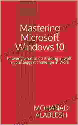 Mastering Microsoft Windows 10: Knowing what to do doing at well is your biggest challenge at Work (Live Smart Be More Productive 1)