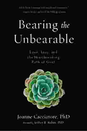 Bearing The Unbearable: Love Loss And The Heartbreaking Path Of Grief