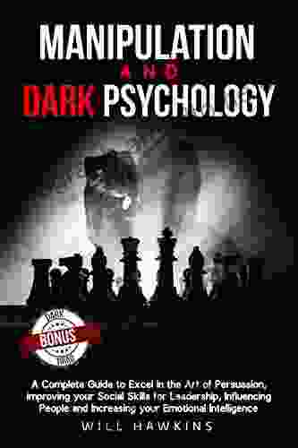 Manipulation And Dark Psychology: A Complete Guide To Excel In The Art Of Pesuasion Improving Your Social Skills For Leadership Influencing People And Increasing Your Emotional Intelligence