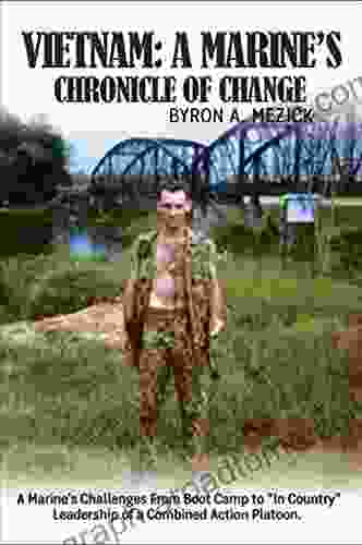 Vietnam: A Marine S Chronicle Of Change: A Marine S Challenges From Boot Camp To In Country Leadership Of A Combined Action Platoon