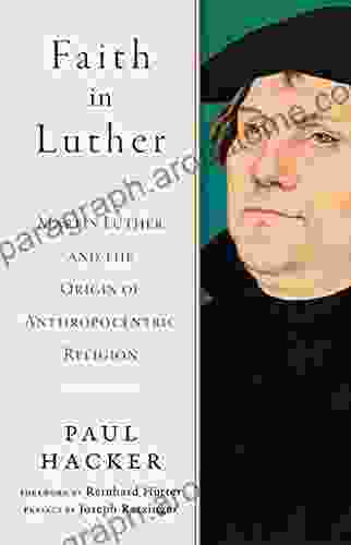 Faith In Luther: Martin Luther And The Origin Of Anthropocentric Religion