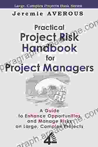 Practical Project Risk Handbook For Project Managers: A Guide To Enhance Opportunities And Manage Risks On Large Complex Projects