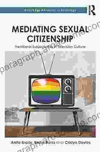 Mediating Sexual Citizenship: Neoliberal Subjectivities In Television Culture (Routledge Advances In Sociology 223)