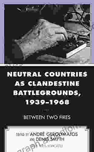 Neutral Countries As Clandestine Battlegrounds 1939 1968: Between Two Fires