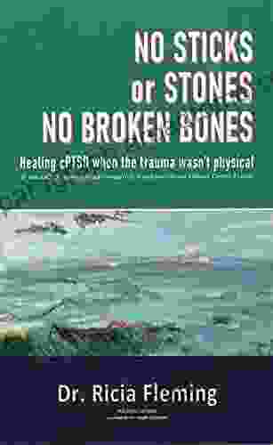 No Sticks Or Stones No Broken Bones: Healing CPTSD When The Trauma Wasn T Physical It Was NaCCT: Non Physically Assaultive Attachment Based Chronic Covert Trauma