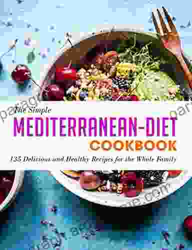 The Simple Mediterranean Diet Cookbook: 135 Delicious And Healthy Recipes For The Whole Family