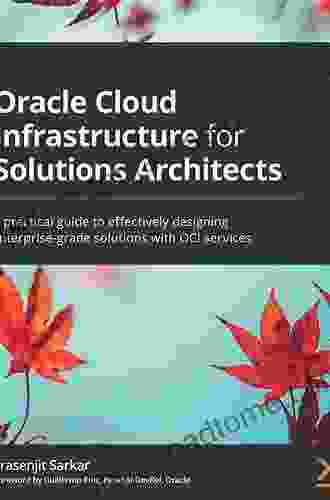 Oracle Cloud Infrastructure For Solutions Architects: A Practical Guide To Effectively Designing Enterprise Grade Solutions With OCI Services